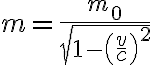 $m=\frac{m_0}{\sqrt{1-\left(\frac{v}{c}\right)^2}$